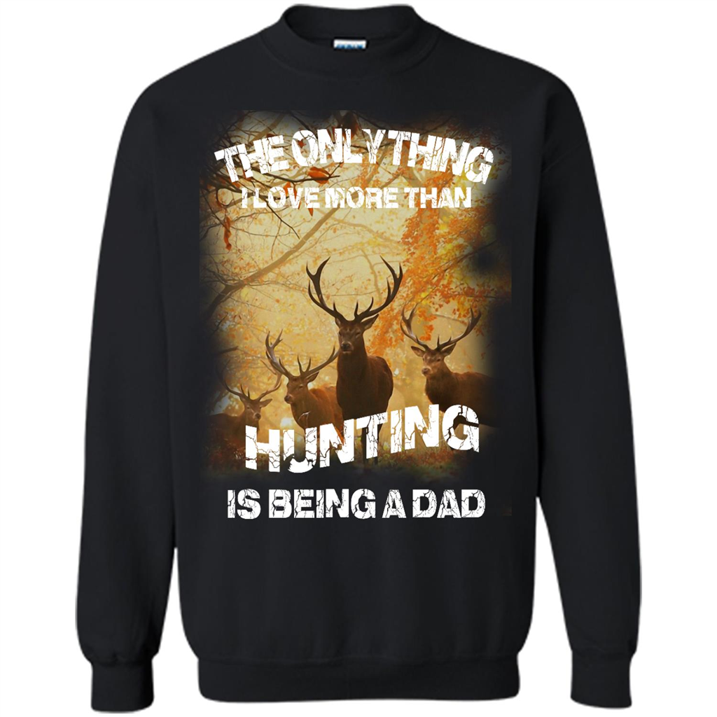 The Only Thing, I Love More Than Hunting Being A Dad - Crewneck 