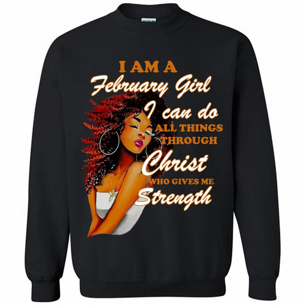 I Am A February Girl I Can Do All Things Through Christ Who Gives Me Strength - Crewneck S