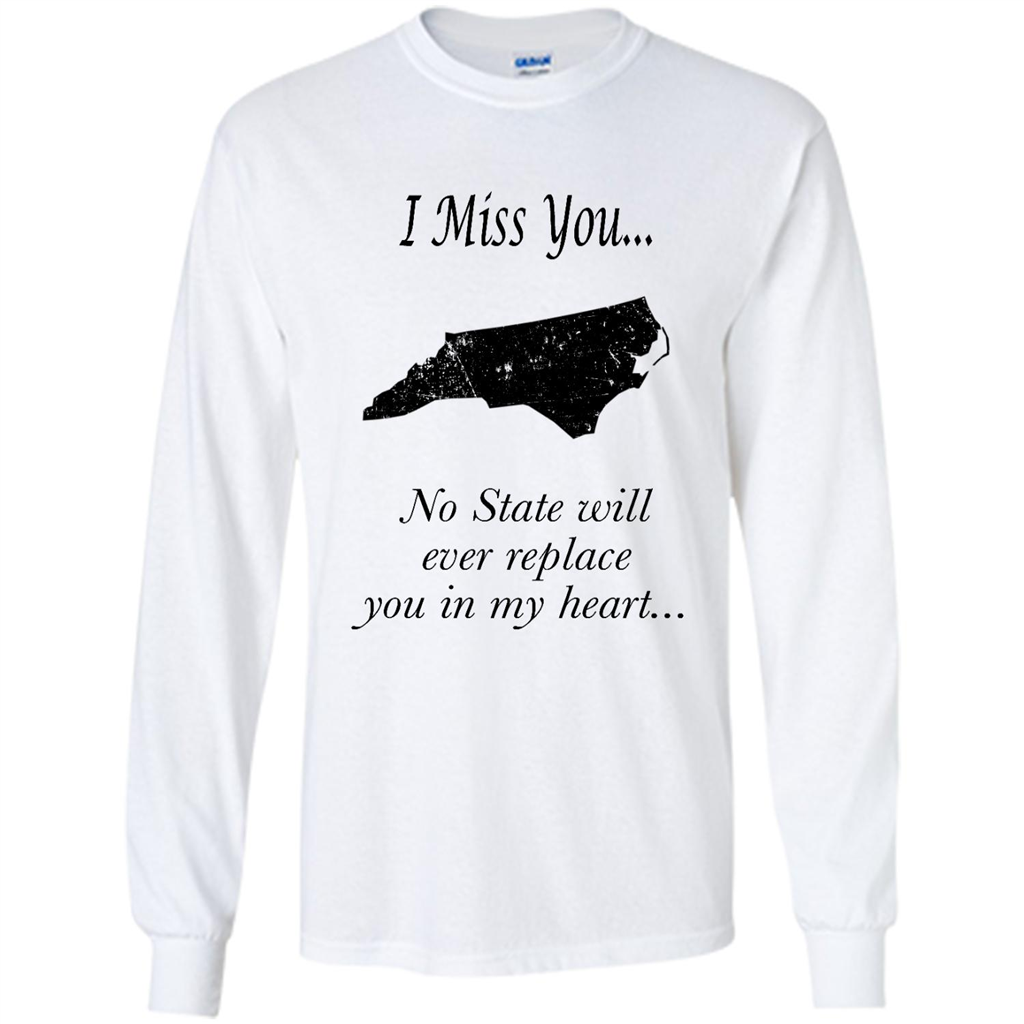 I Miss You North Carolina State, No State Will Ever Replace You In My Heart - Shirt