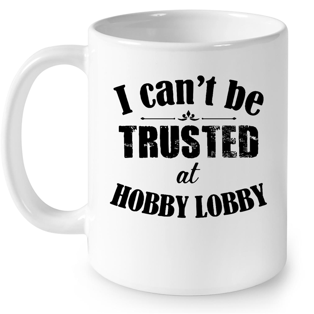 I Can’t Be Trusted At Hobby Lobby FullWrap Coffee White