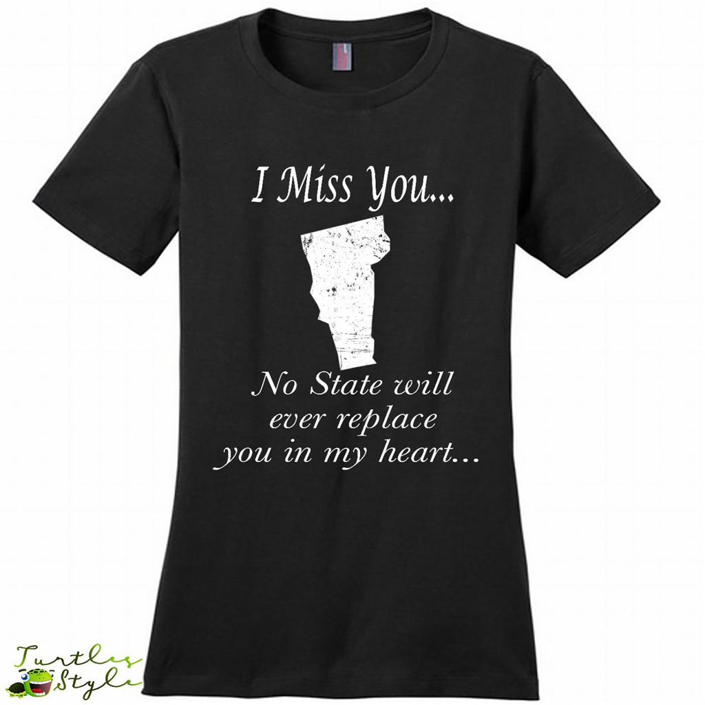 I Miss You Vermont State, No State Will Ever Replace You In My Heart - District Made Shirt