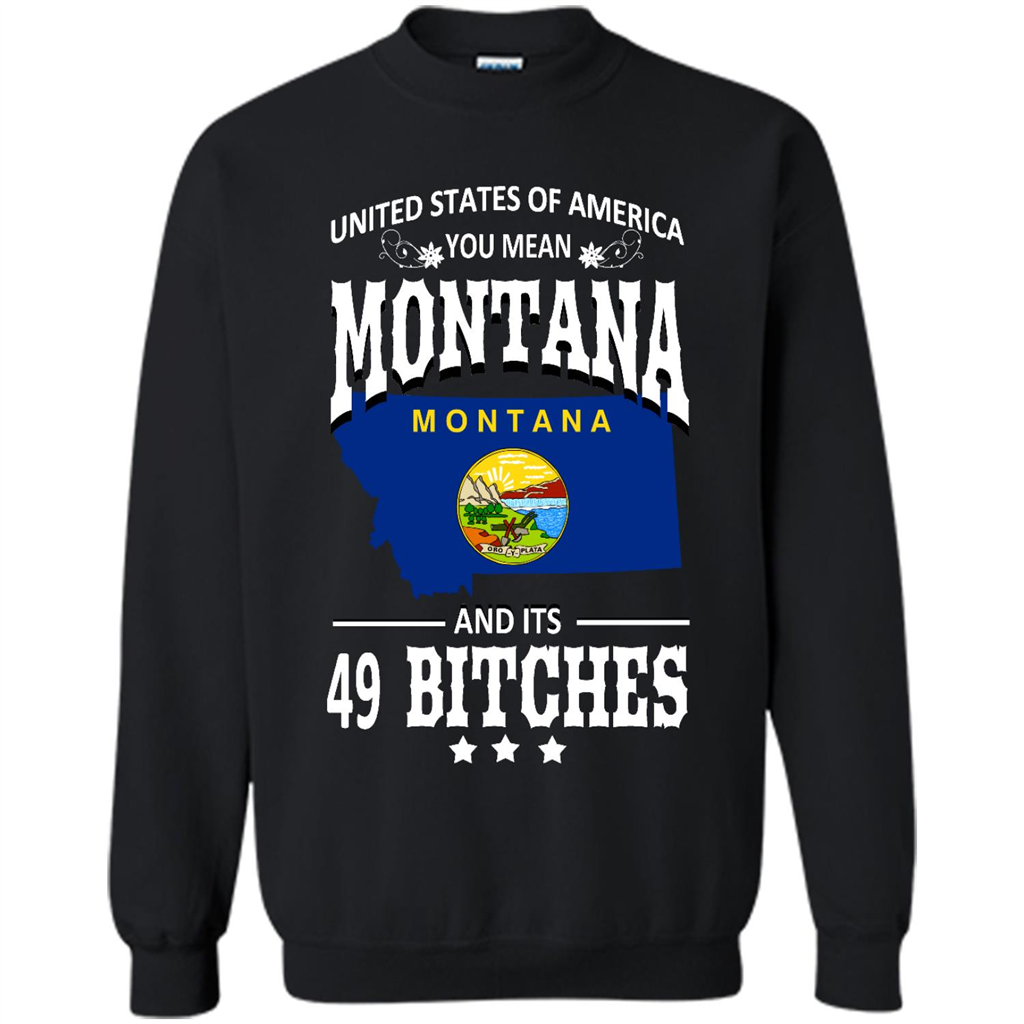 United States Of America You Mean Montana And Its 49 Bitches - Crewneck Shirts