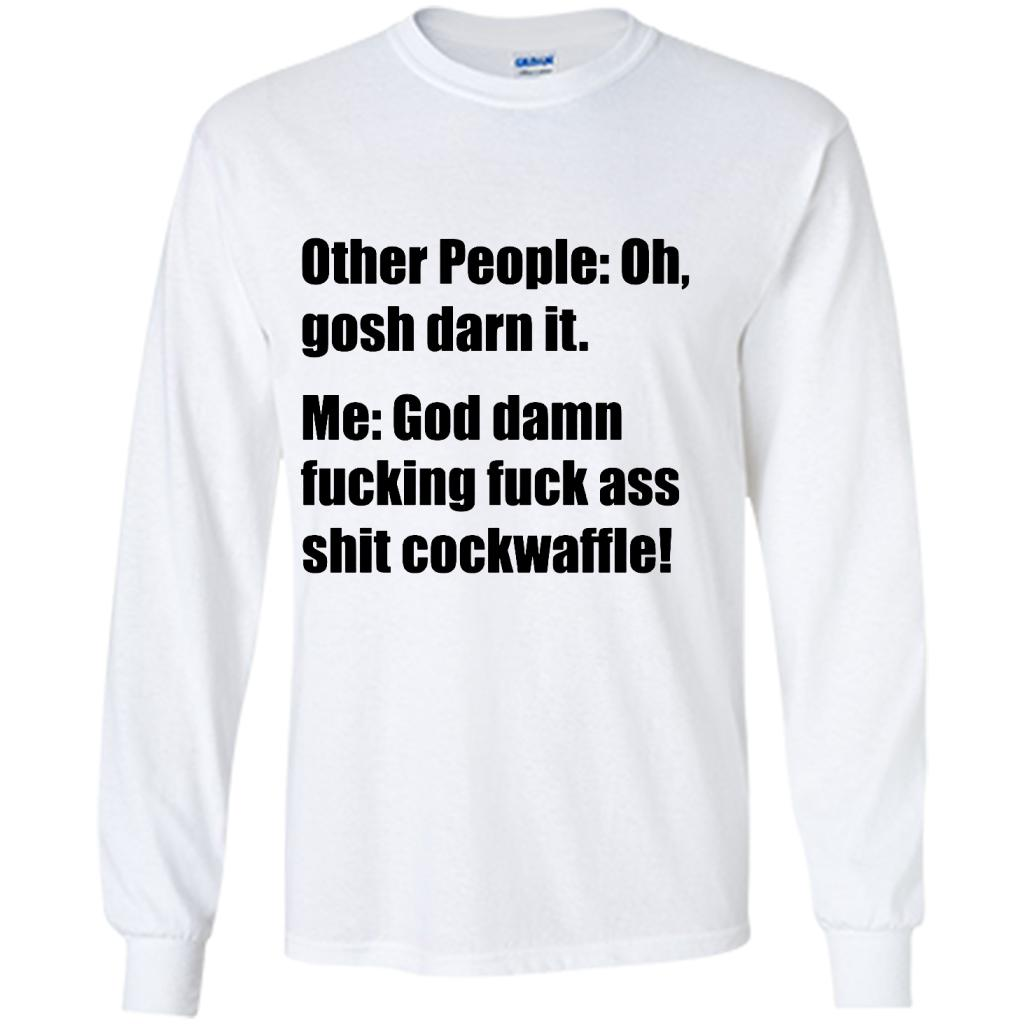 Other People Oh Gosh Darn It Me God Damn Fucking Fuck Ass Shit Cockwaffle - Shirt