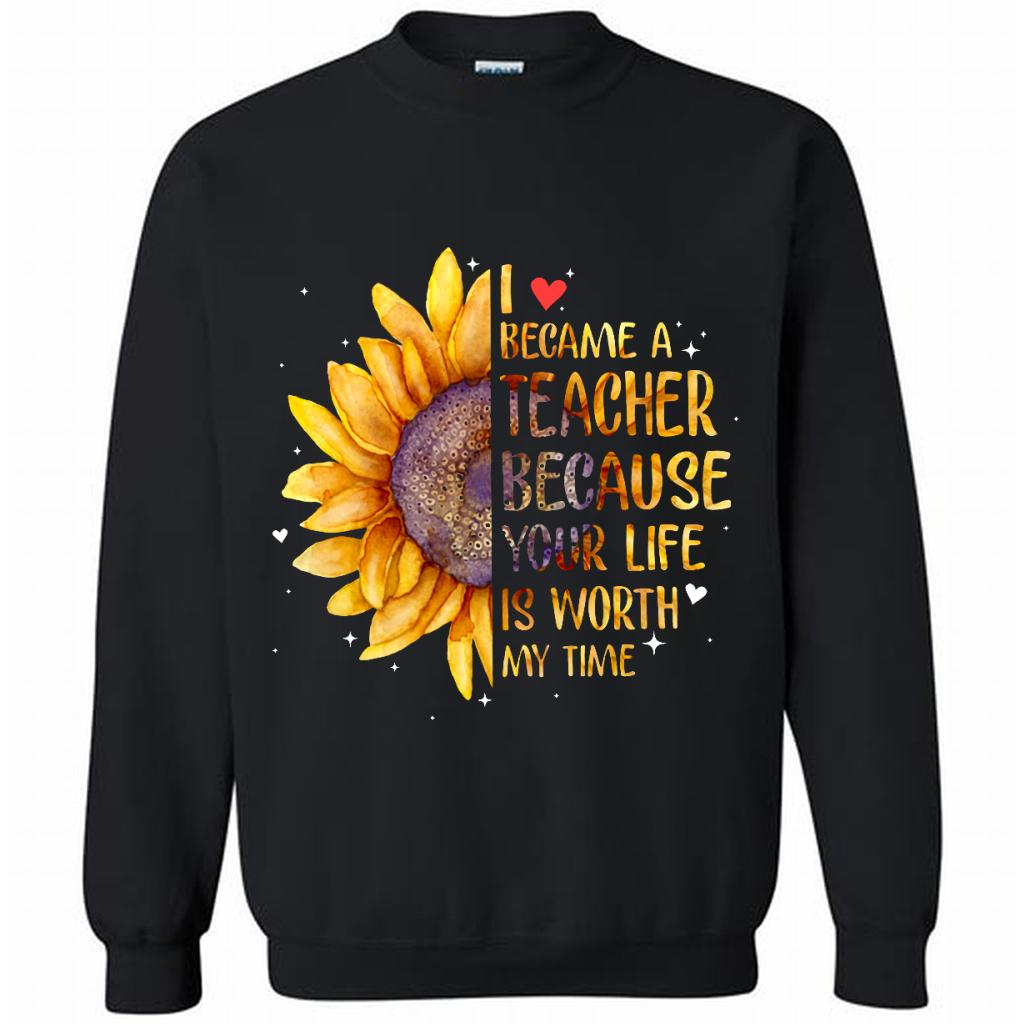 I Became A Tea Because Your Life Is Worth My Time, Sunflower Design - Crewneck 