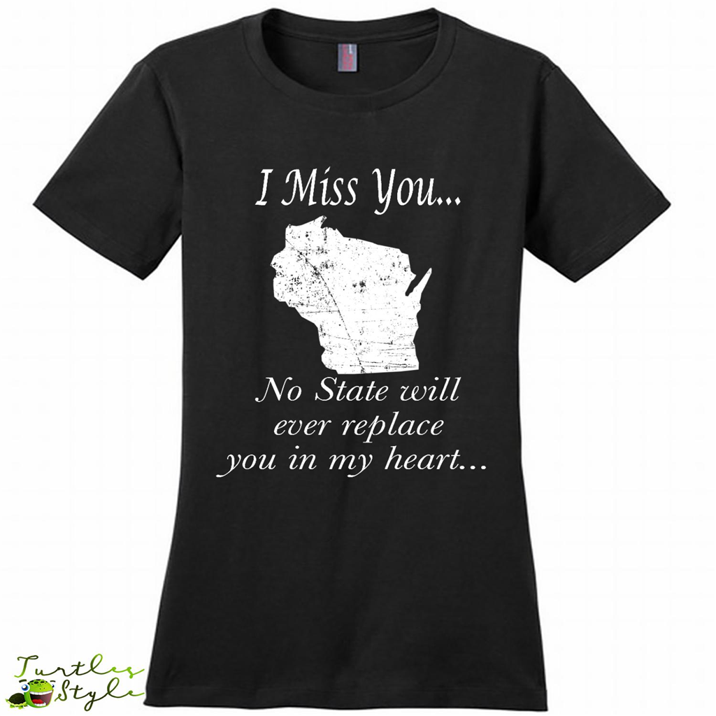 I Miss You Wisconsin State, No State Will Ever Replace You In My Heart - District Made Shirt