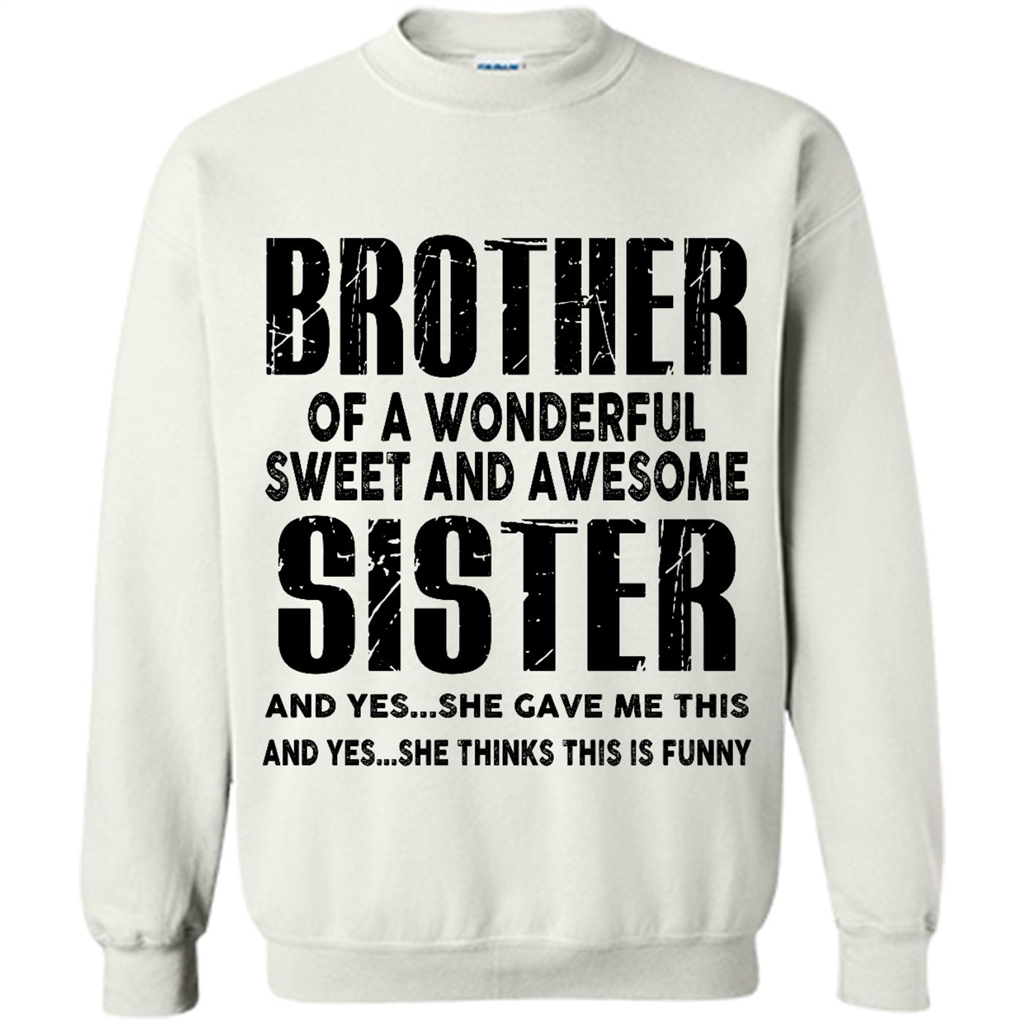 Brother Of A Wonderful Sweet And Awesome Sister And Yes She Gave Me This And She Thinks This Is Funny - Crewneck 