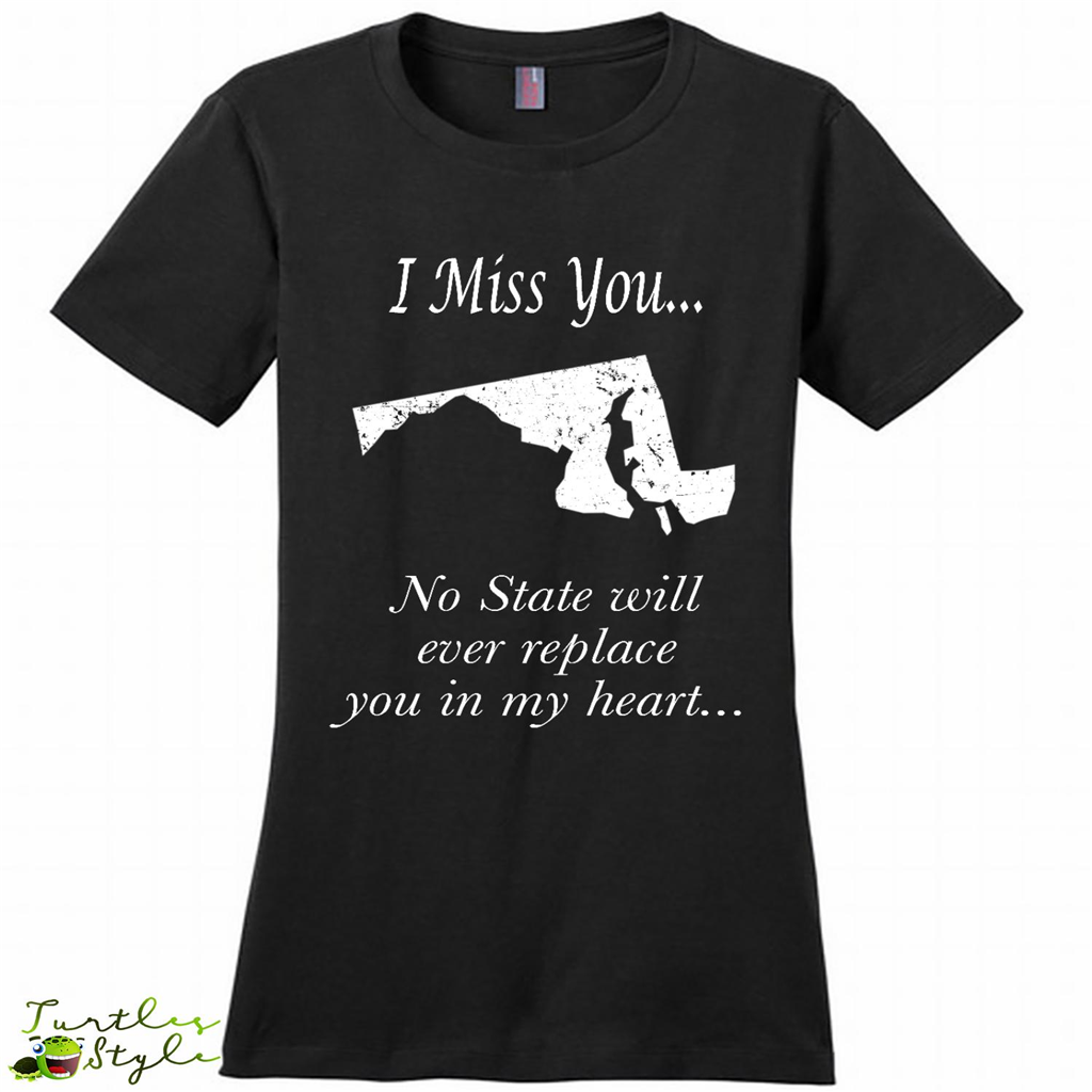 I Miss You Maryland State, No State Will Ever Replace You In My Heart - District Made Shirt