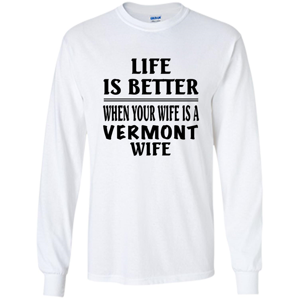 Life Is Better When Your Wife Is A Vermont Wife - Shirt