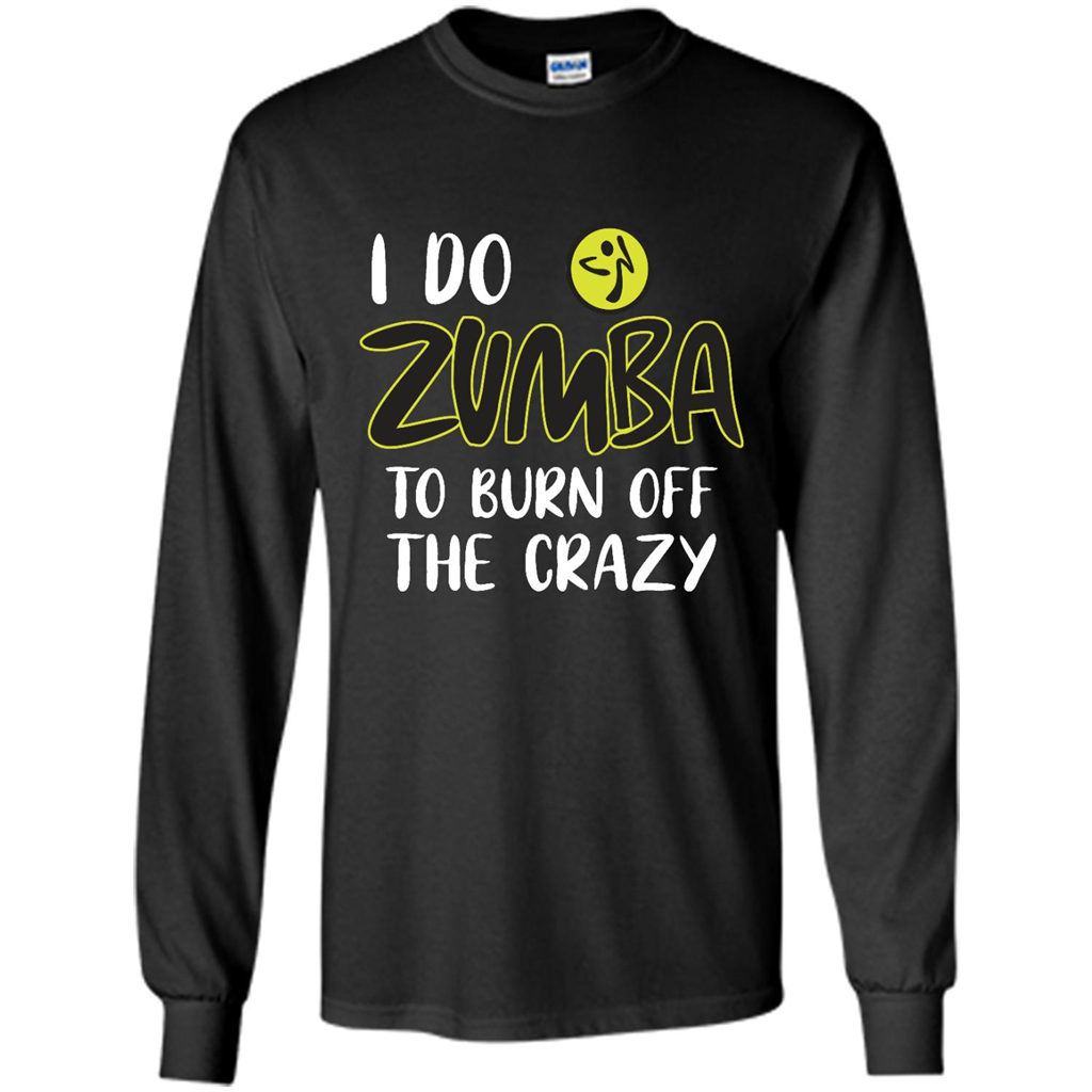 I Do Zumba To Burn Off The Crazy - Shirt