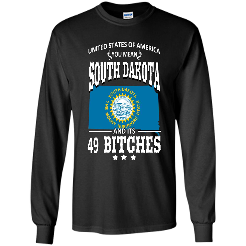 United States Of America You Mean South Dakota And Its 49 Bitches - Shirt