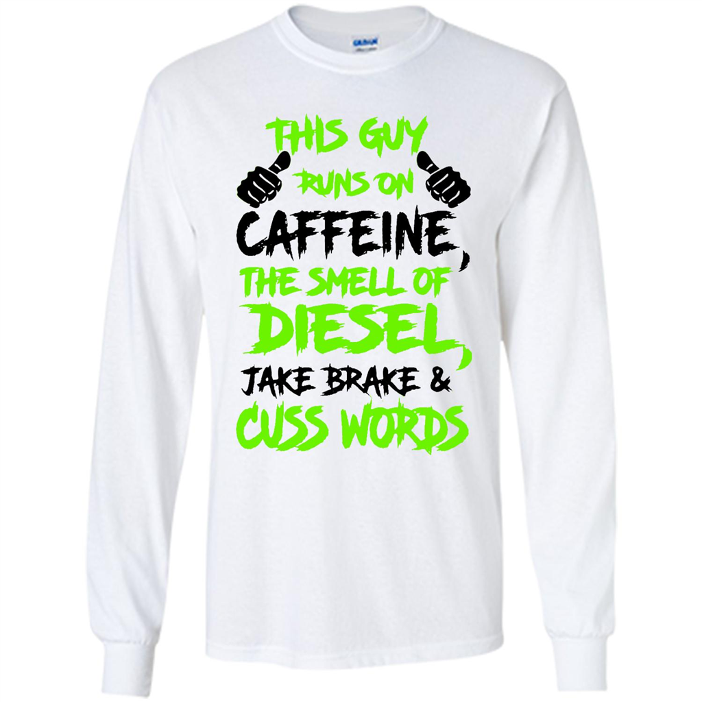 This Guy Runs On Caffeine The Smell Of Diesel Jake Brake And Cuss Words (w) - Shirt