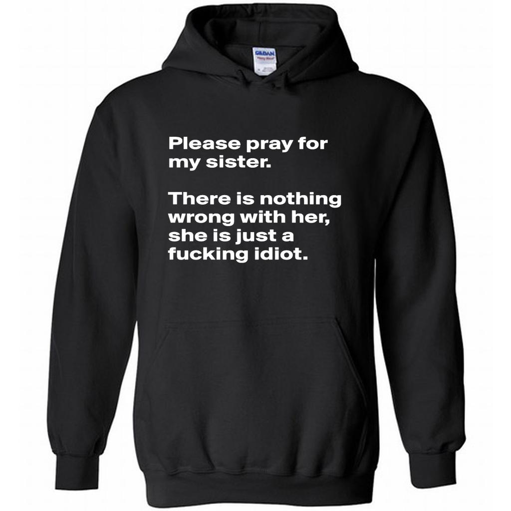 Please Pray For My Sister There Is Nothing Wrong With Her, She Is Just A Fucking Idiot - Heavy Blend Shirts
