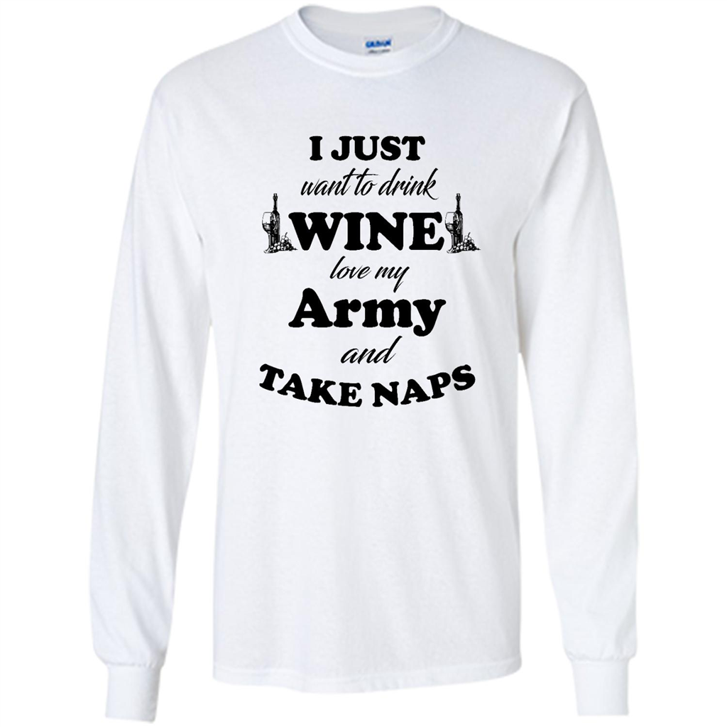 I Just Want To Drink Wine Love My Army And Take Naps (w) - Shirt