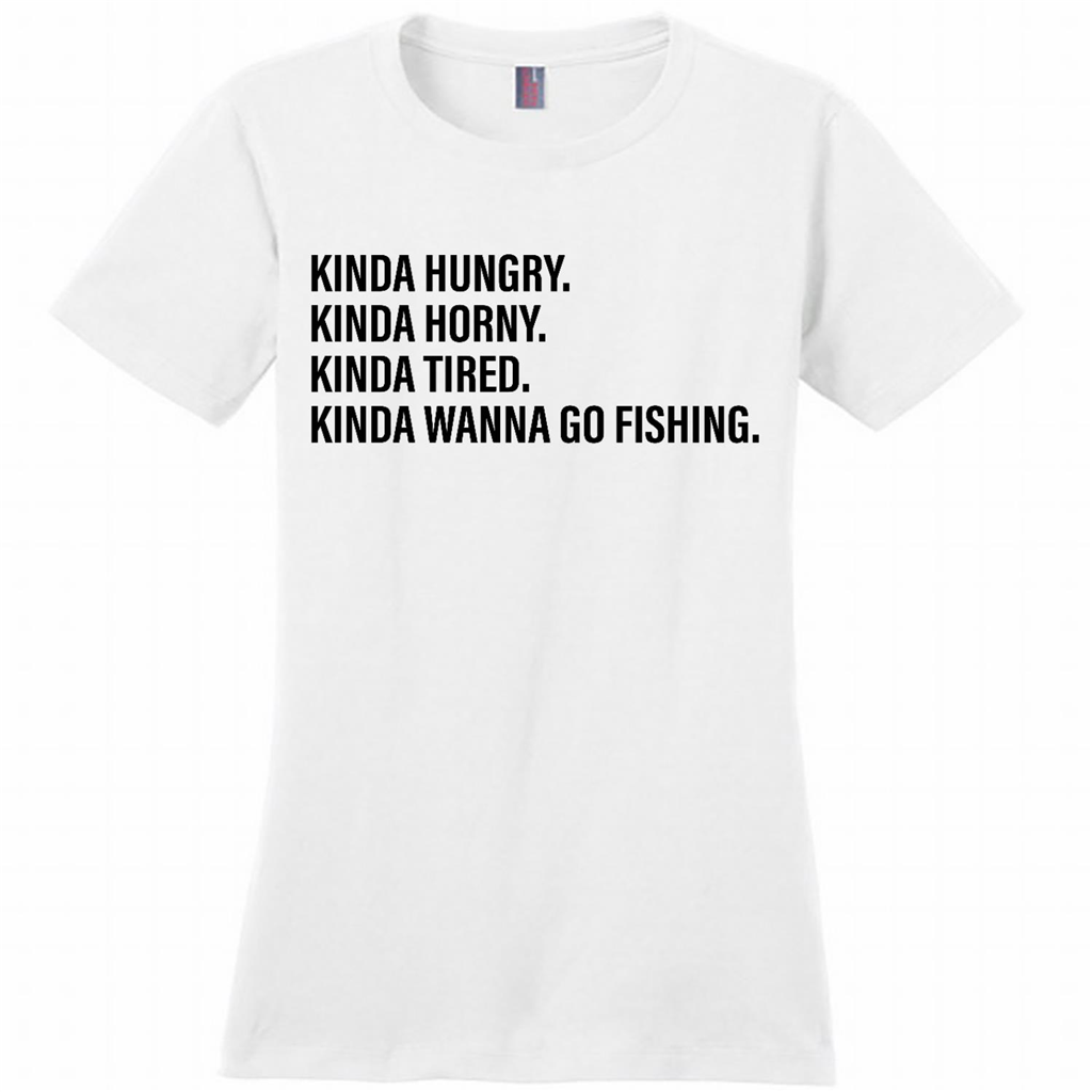 Kinda Hungry Kinda Horny Kinda Tired Kinda Wanna Go Fishing - District Made Woman Shirt