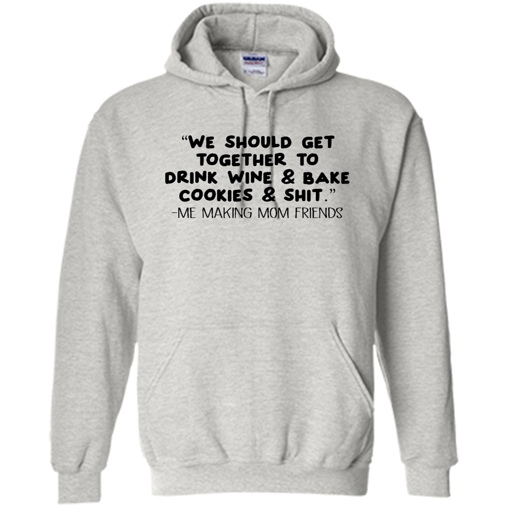 We Should Get Together To Drink Wine & Bake Cookies & Shit, Me Making Mom Friends - Heavy Blend Shirts
