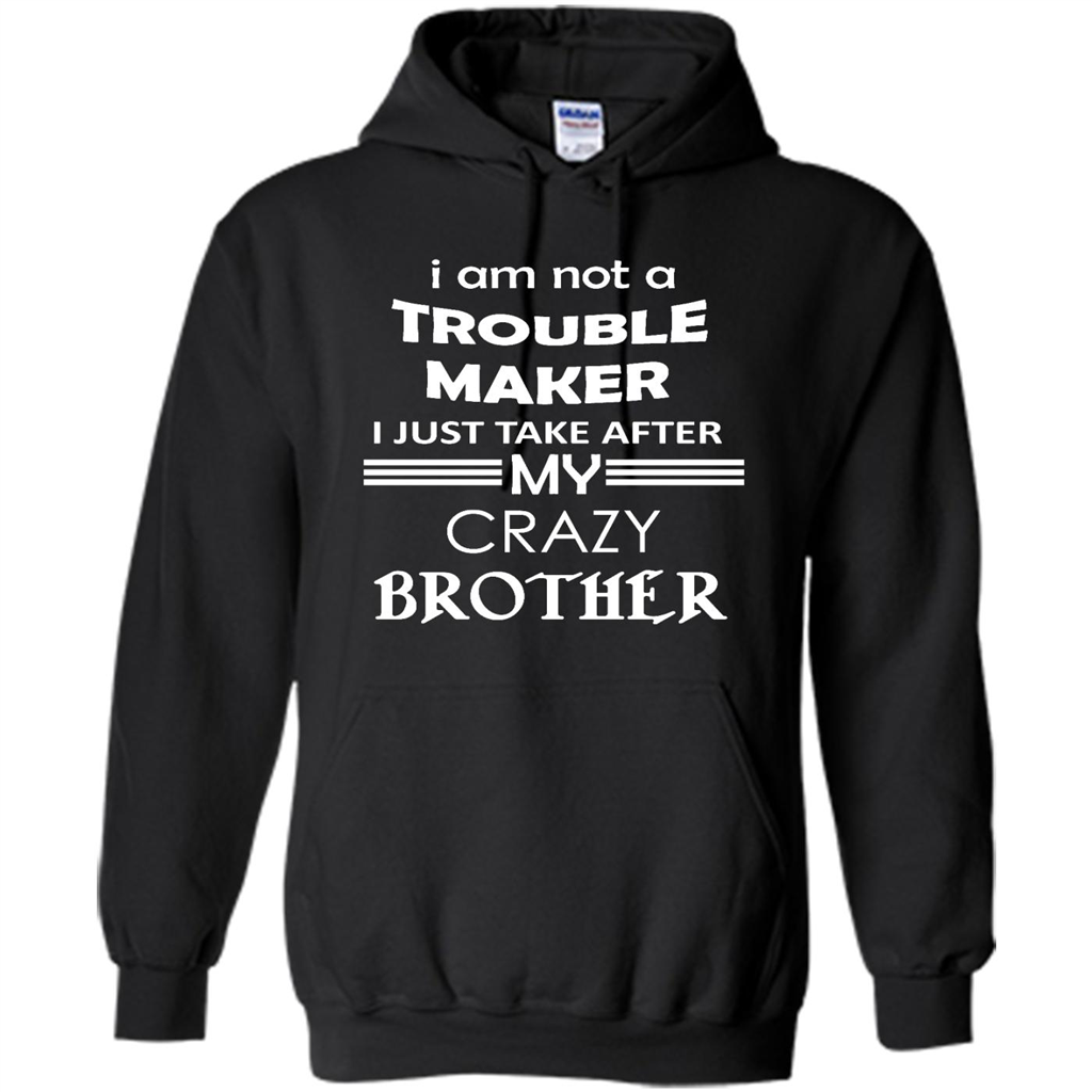 I Am Not A Trouble Maker I Just Take After My Crazy Brother - Heavy Blend Shirts