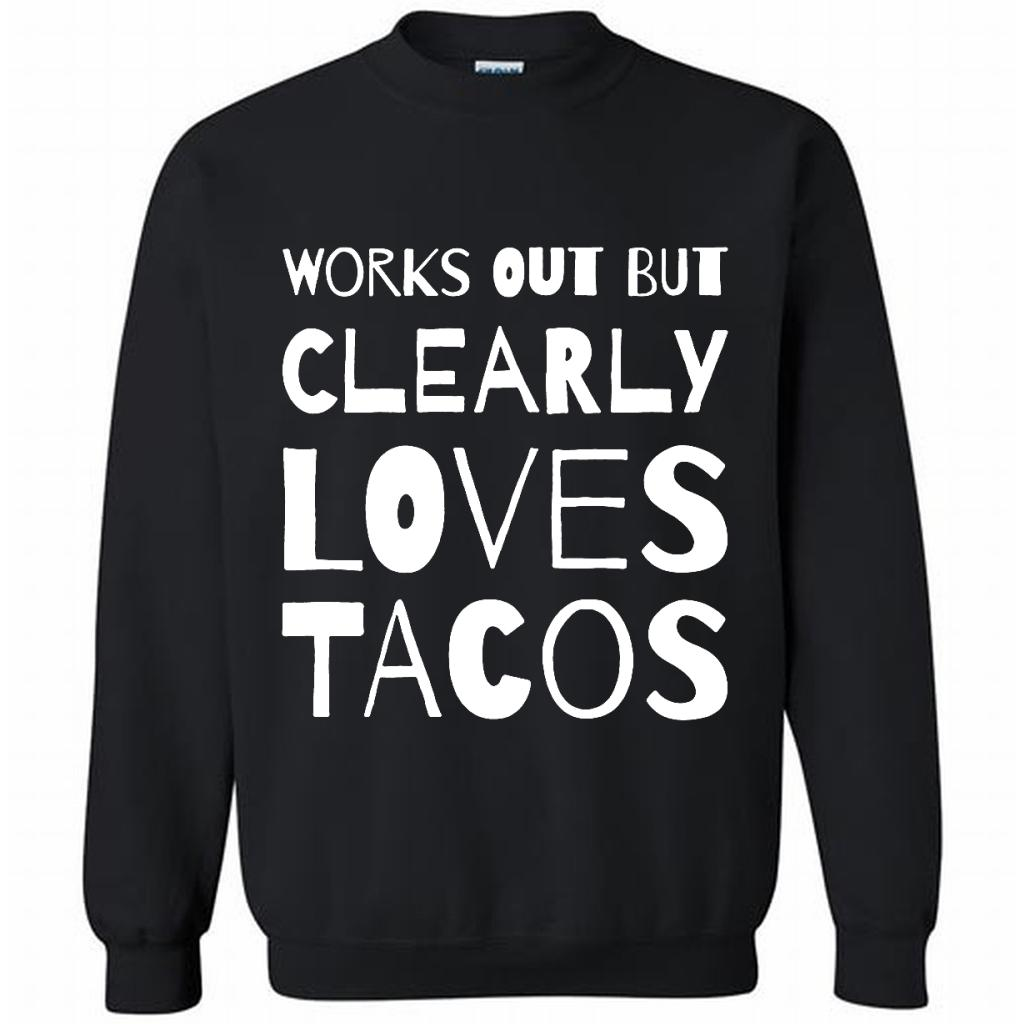 Works Out But Clearly Loves Tacos - Crewneck Shirts