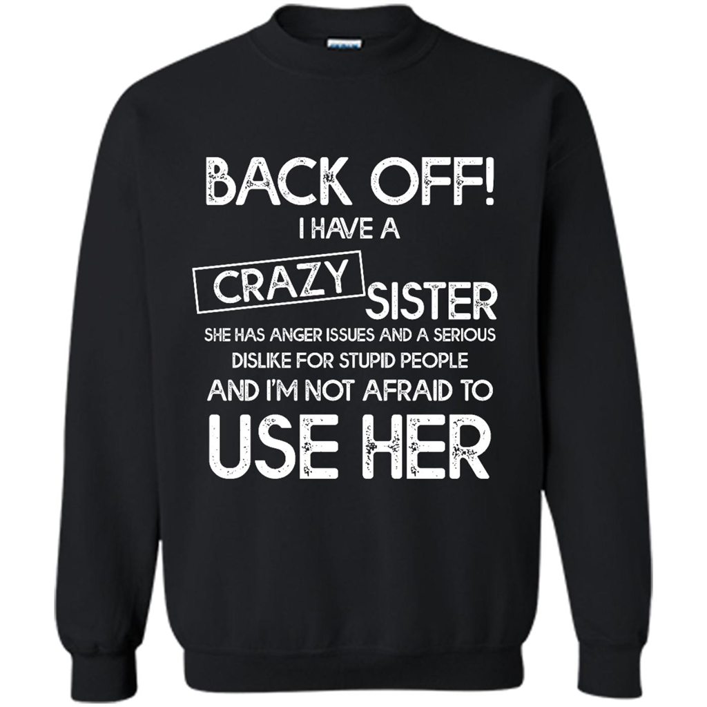 Back Off I Have A Crazy Sister She Has Anger Issues And A Serious Dislike For Stupid People - Crewneck 