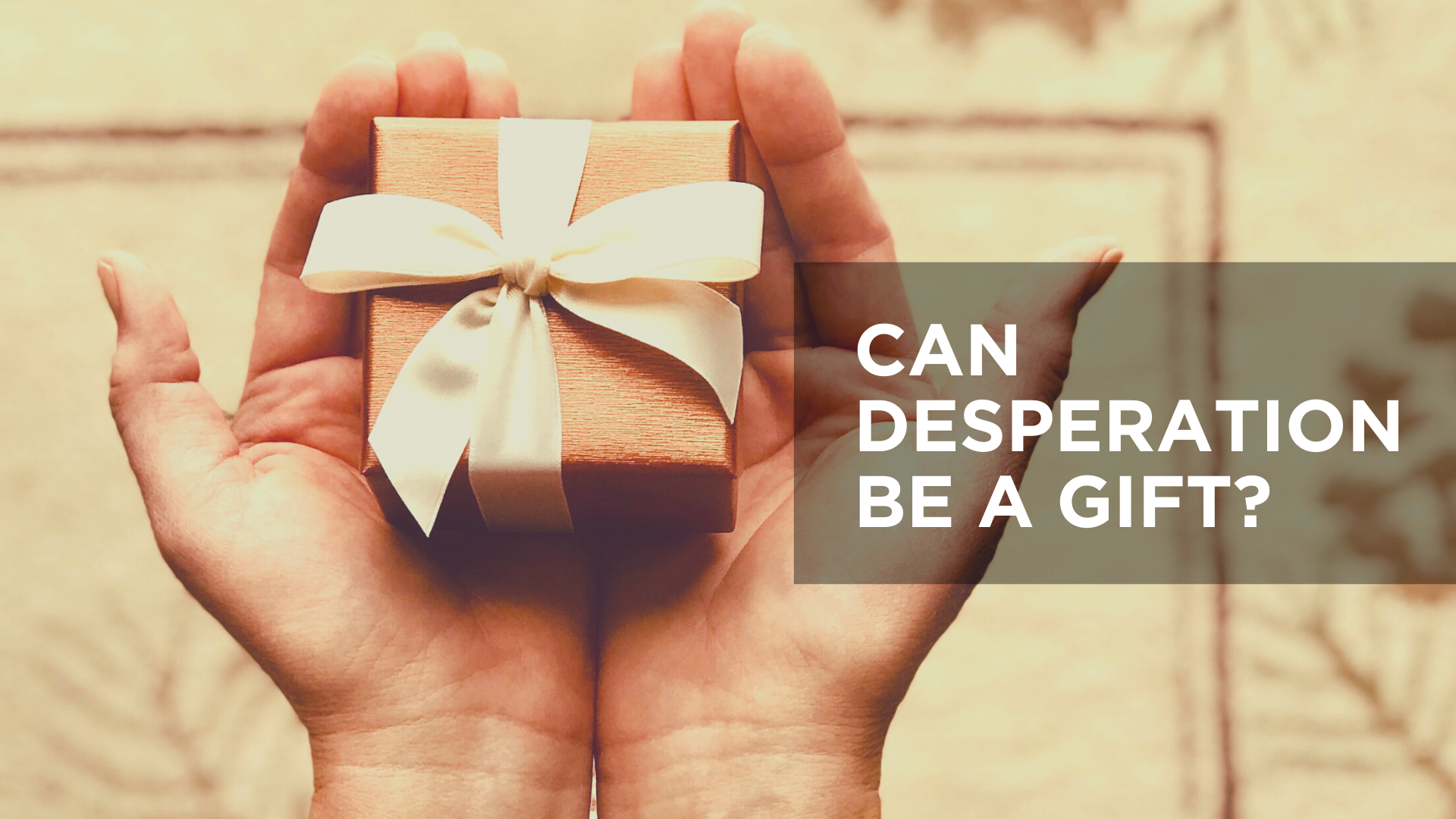 Can Desperation Be a Gift?