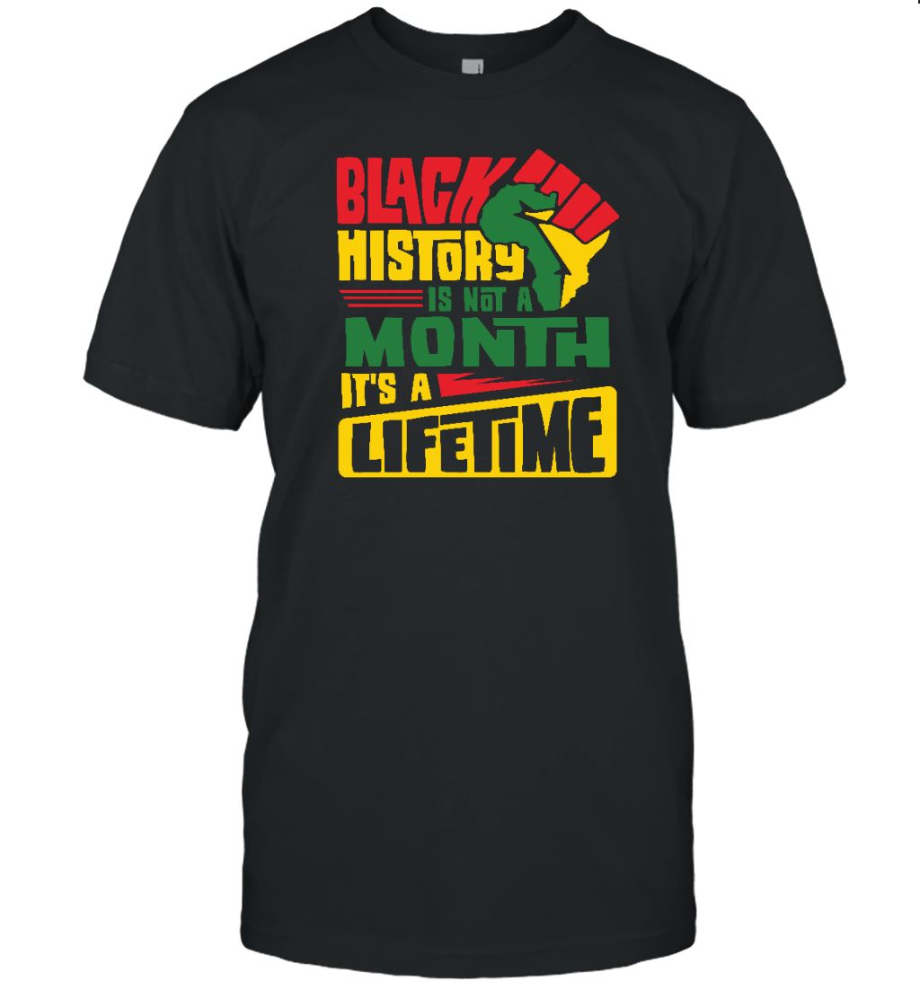Black History Is Not A Month It's A Lifetime T-shirt Apparel Gearment Unisex Tee Black S