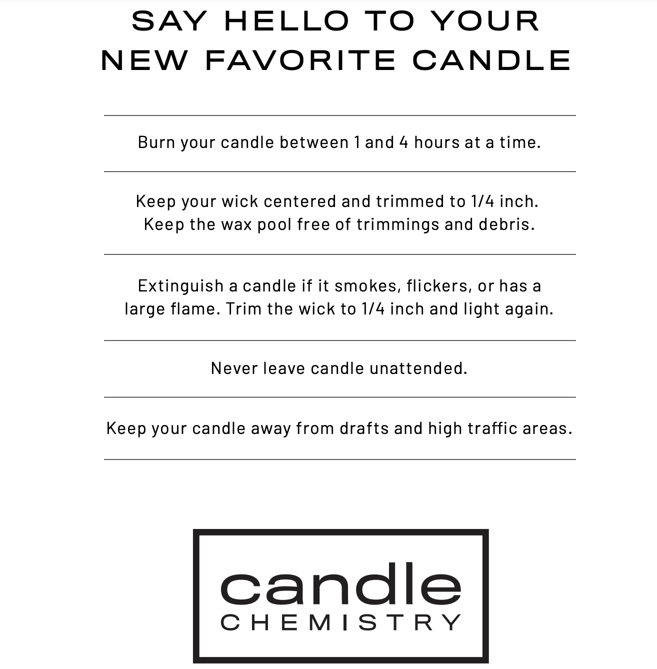 Image of candle with care card including say hello to your new favorite candle, burn your candle between 1 and 4 hours at a time, keep your wick centered adn trimmed to 1/4 inch. Keep the wax pool free of trimmings and debris. Extinguish a candle if it smokes, flickers, or has a large flame. Trim the wick to 1/4 inch and light again. Never leave candle unattended. Keep your candle away from drafts and high traffic areas. Find us in arizona at Scottdale Quarter, Park west peoria, or downtown gilbert. email invent@candlechemistry.com