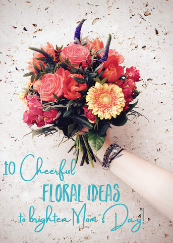 10 Cheerful Floral Ideas to Brighten Mom's day!