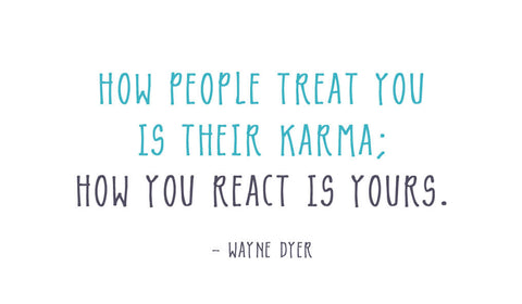 karma - how people treat you is their karma; how you react is yours.