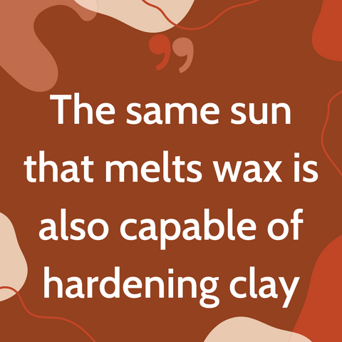 The same sun that melts wax is also capable of hardening clay - Nigerian Proverb