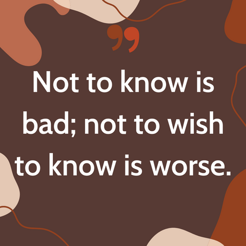 Not to know is bad; not to wish to know is worse. | Nigerian Proverb