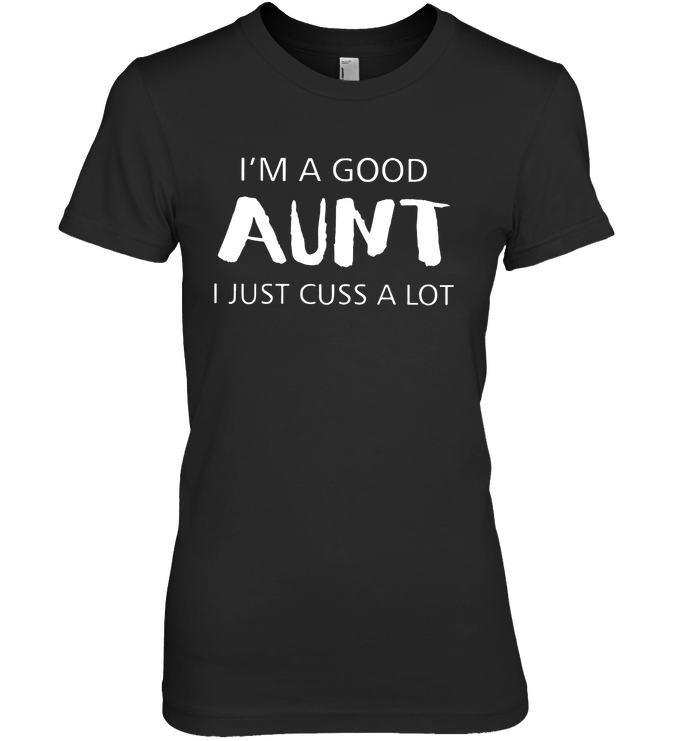 Iâ™m A Good Aunt I Just Cuss A Lot Shirt
