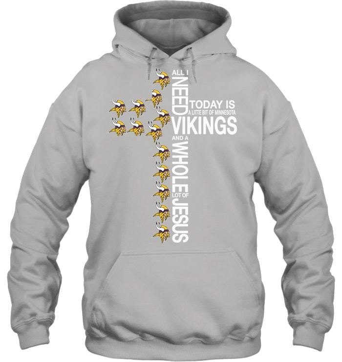 All I Need Today Is A Little Bit Of Minnesota Vikings And Whole Jesus Shirts