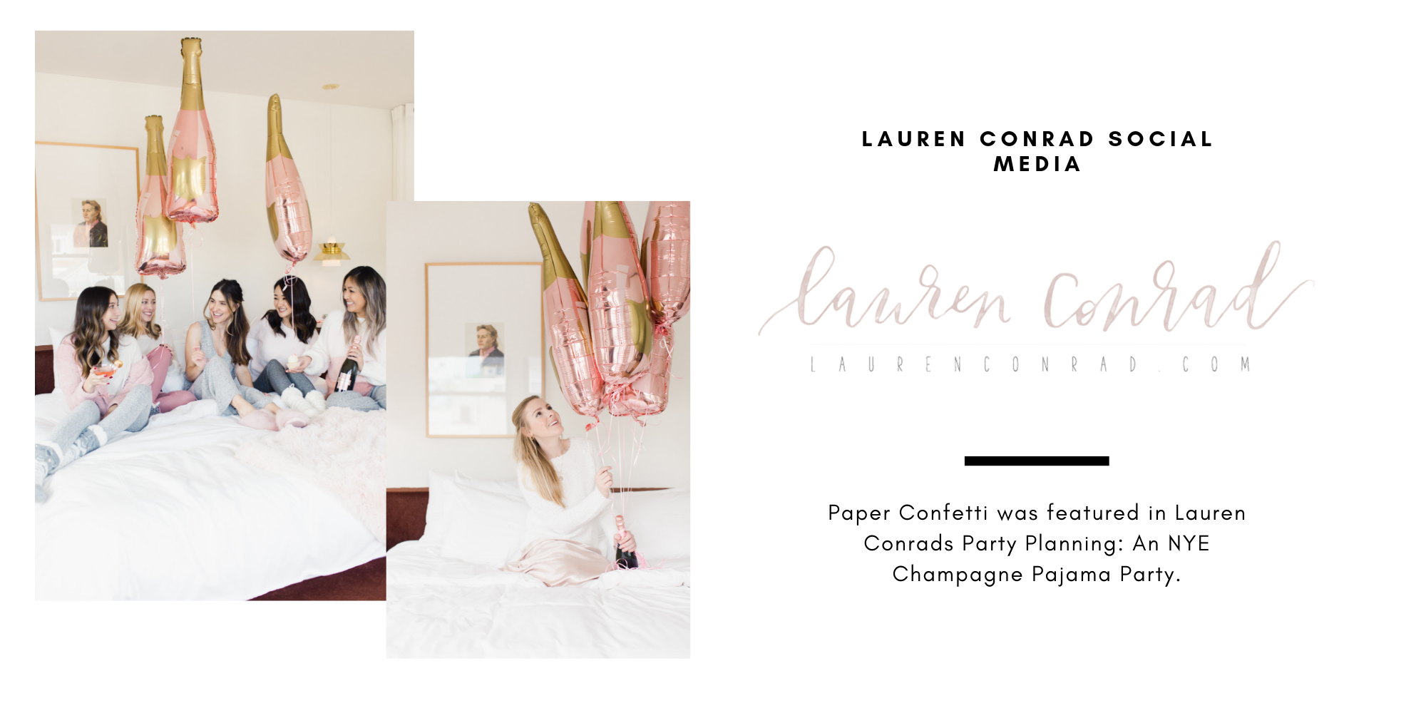 Paper Confetti was featured in Lauren Conrad's Party Planning: An NYE Champagne Pajama Party for our exclusive customizable rose gold champagne bottle balloons. A group a girls are sitting around a bed in pajamas cheering to the New Years!