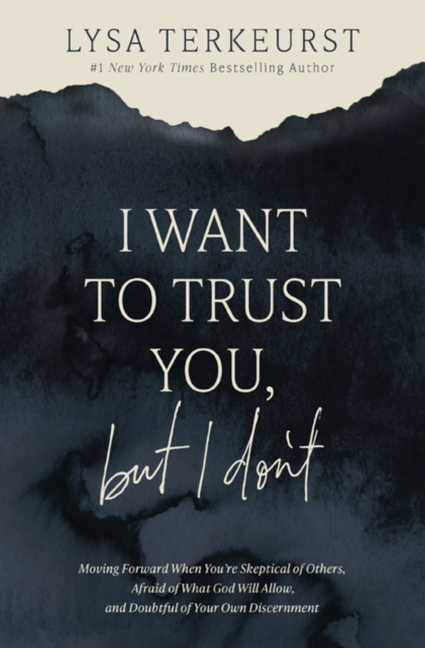 I Want to Trust You, But I Don't: Moving Forward When You're Skeptical of Others, Afraid of What God Will Allow, and Doubtful of Your Own Discernment