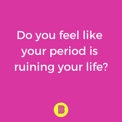 Why is my period ruining my life?