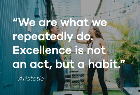 "We are what we repeatedly to. Excellence is not an act, but a habit." -Aristotle