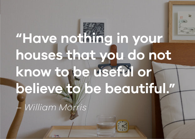 Quote "Have nothing in your houses that you do not know to be useful, or believe to be beautiful." William Morris