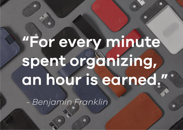 For every minute spent organizing, an hour is earned. Benjamin Franklin