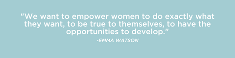 "We want to empower women to do exactly what they want, to be true to themselves, to have the opportunities to develop." - Emma Watson