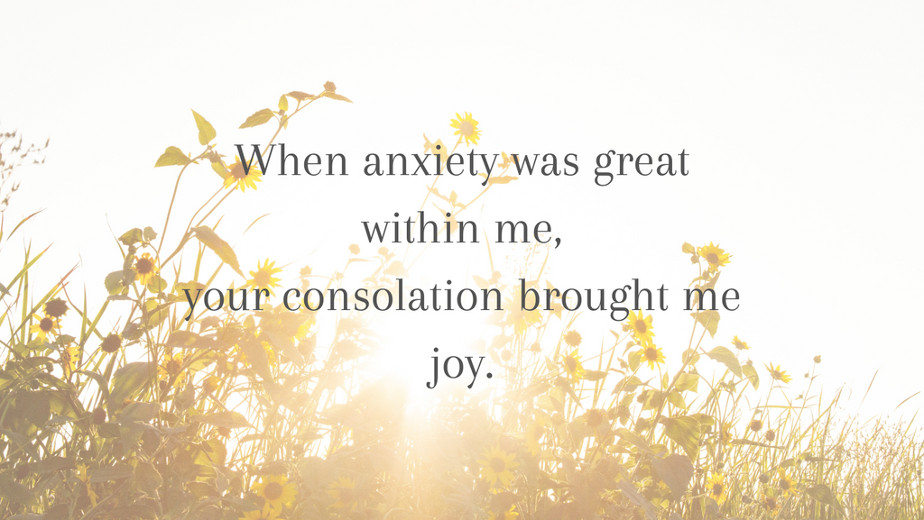 'When anxiety was great within me,  your consolation brought me joy.’ Psalm 94:18-19