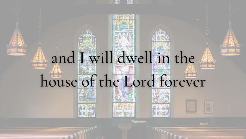 'and I will dwell in the house of the Lord forever.’ Psalm 23:6