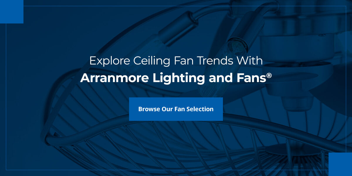 Explore Ceiling Fan Trends With Arranmore Lighting and Fans®