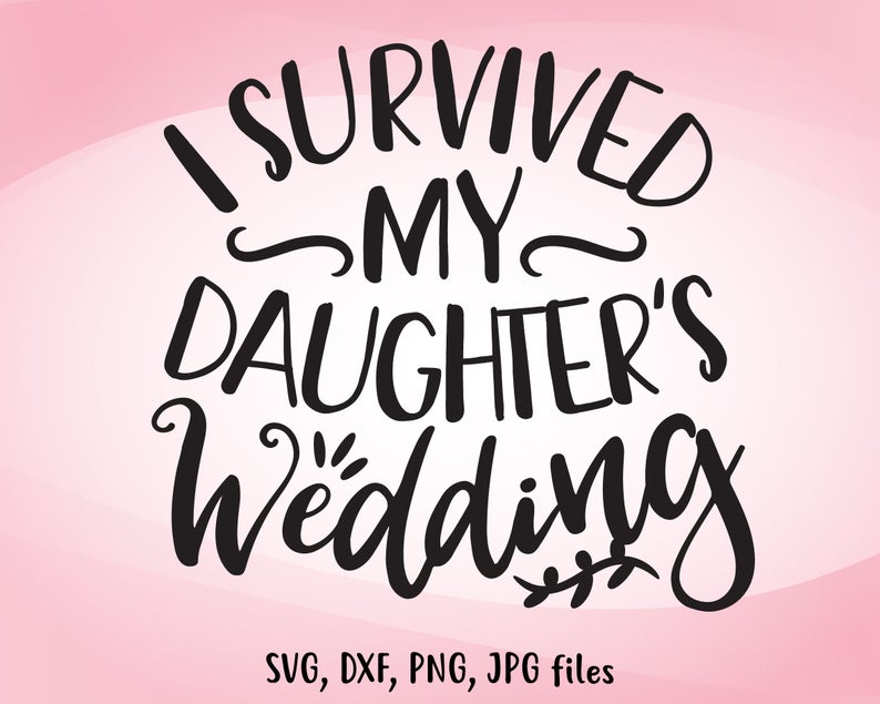 I Survived My Daughter S Wedding Svg Funny Wedding Svg Mother