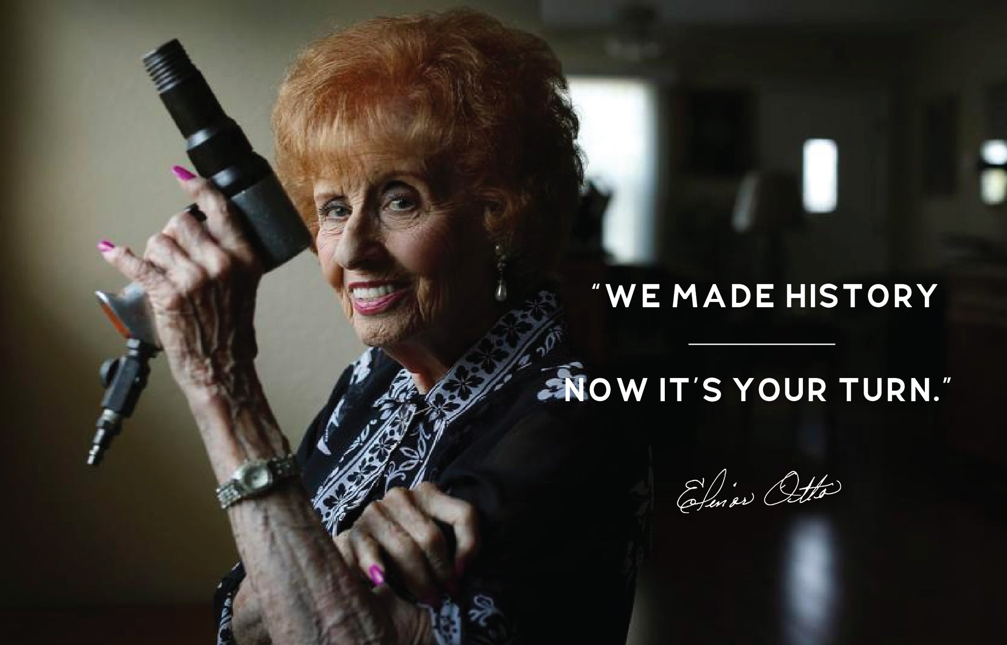 WE MADE HISTORY, NOW ITS YOUR TURN -ELINOR OTTO
