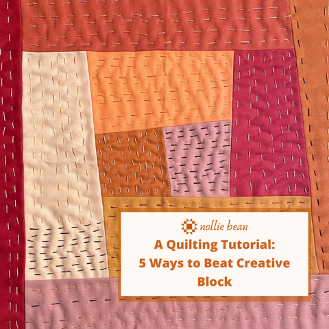 5 Ways to Beat Creative Block | A Quilting Tutorial By Nollie Bean