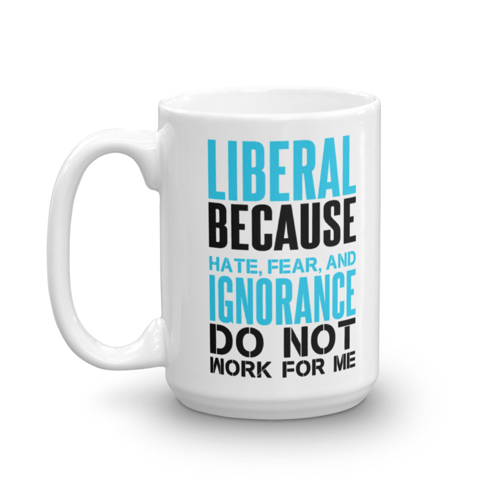 Liberal Because Hate, Fear, And Ignorance Do Not Work For Me Mug ...