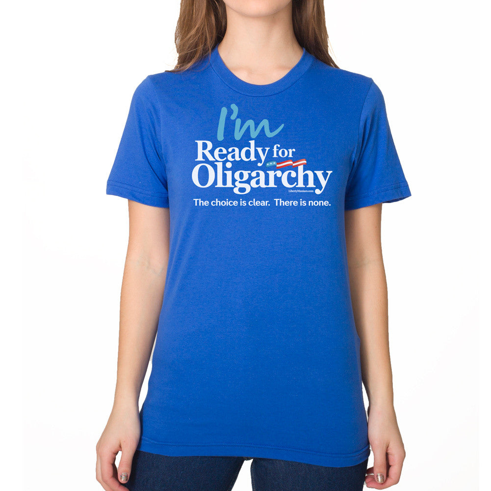 I'm Ready for Oligarchy Hillary Clinton Parody Shirt - Liberty Maniacs
