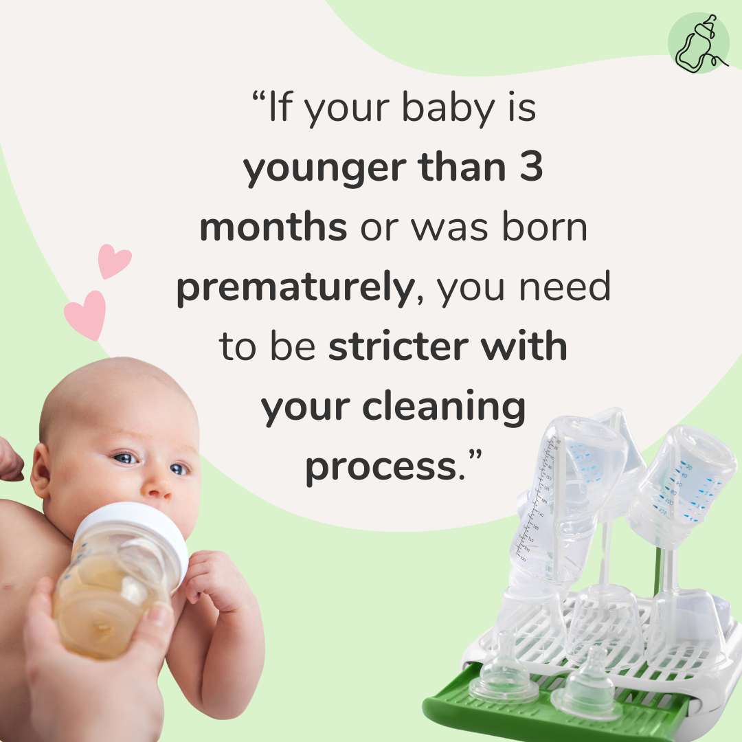 “If your baby is younger than 3 months or was born prematurely, you need to be stricter with your cleaning process.”