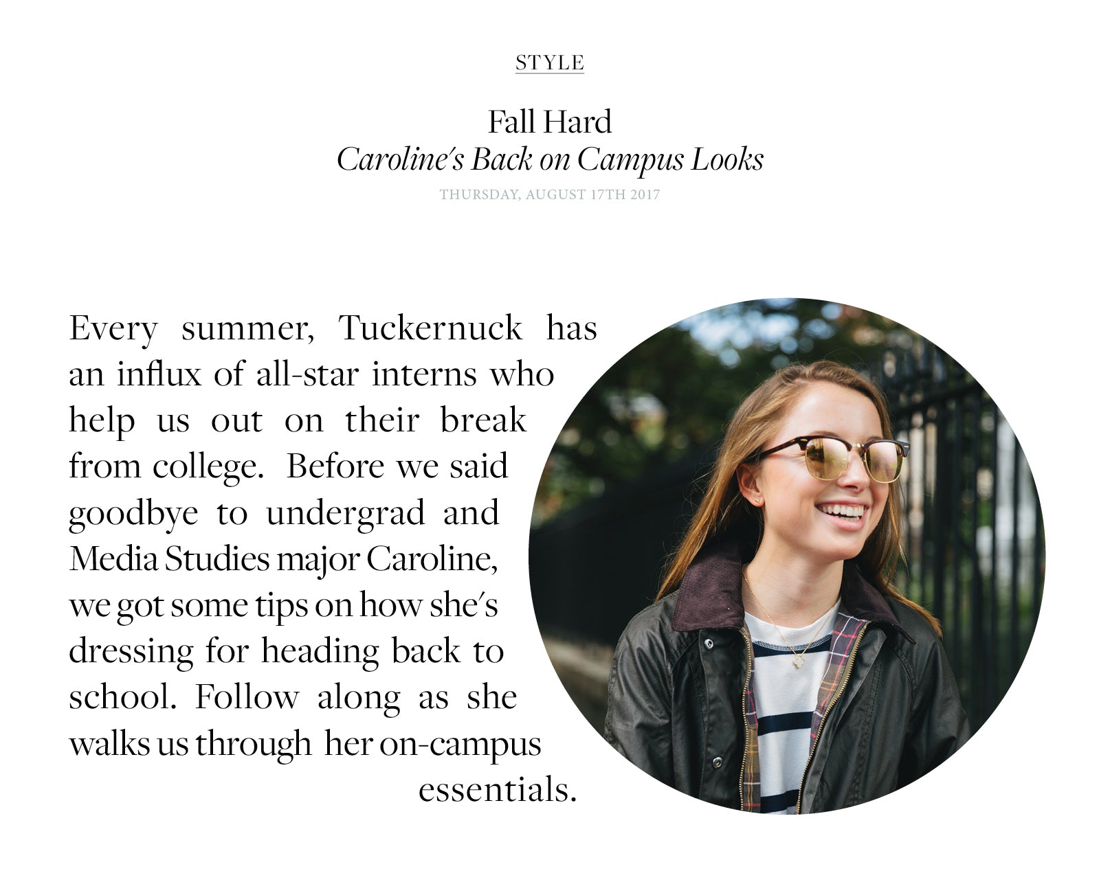 Every summer, Tuckernuck has an influx of all-star interns who help us out on their break from college.  Before we said goodbye to undergrad and Media Studies major Caroline,  we got some tips on how she's dressing for heading back to school. Follow along as she walks us through  her on-campus  essentials.