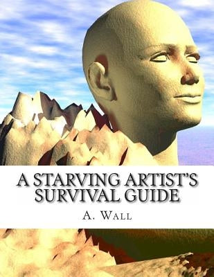 A Starving Artist's Survival Guide: A Starving Artist's Survival Guide