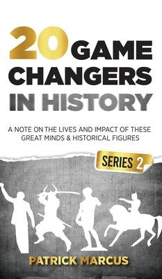 20 Game Changers In History (Series 2); A Note on the Lives and Impact of these